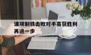 Yabo-浦项制铁击败对手喜获胜利再进一步