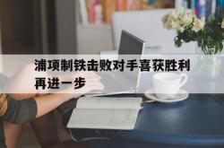 Yabo-浦项制铁击败对手喜获胜利再进一步