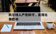 Yabo-凯尔特人严密防守，赢得比赛胜利