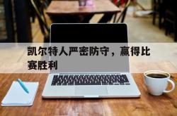 Yabo-凯尔特人严密防守，赢得比赛胜利