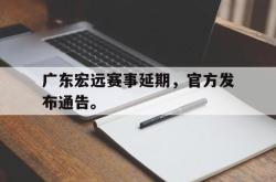 亚博官网-广东宏远赛事延期，官方发布通告。