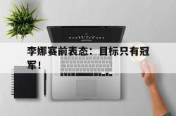 亚博体育-李娜赛前表态：目标只有冠军！