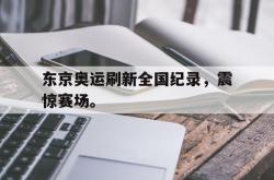 亚博-东京奥运刷新全国纪录，震惊赛场。