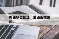 亚博官网-梅西状态低迷，遭遇连败困局。