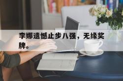 亚博官网-李娜遗憾止步八强，无缘奖牌。