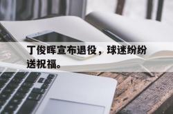 亚博体育-丁俊晖宣布退役，球迷纷纷送祝福。