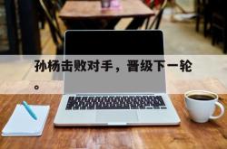 亚博-孙杨击败对手，晋级下一轮。
