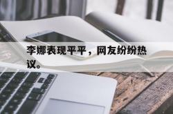亚博体育-李娜表现平平，网友纷纷热议。