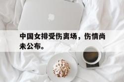 亚博体育-中国女排受伤离场，伤情尚未公布。