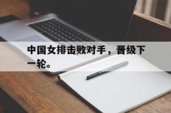 亚博体育-中国女排击败对手，晋级下一轮。