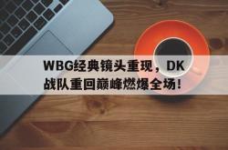 亚博官网-WBG经典镜头重现，DK战队重回巅峰燃爆全场！