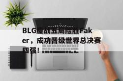 亚博官网-BLG鏖战五局险胜Faker，成功晋级世界总决赛四强！