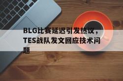 Yabo-BLG比赛延迟引发热议，TES战队发文回应技术问题