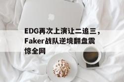 Yabo-EDG再次上演让二追三，Faker战队逆境翻盘震惊全网