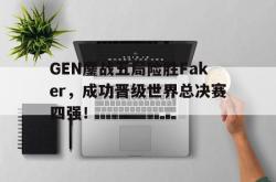 亚博官网-GEN鏖战五局险胜Faker，成功晋级世界总决赛四强！