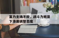 亚博-富力主场不敌，战斗力明显下滑需调整态度