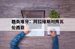Yabo-胜负难分：阿拉维斯对阵瓦伦西亚