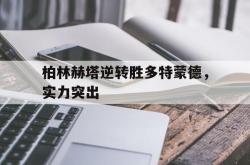 Yabo-柏林赫塔逆转胜多特蒙德，实力突出