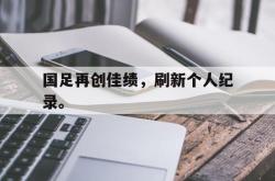 Yabo-国足再创佳绩，刷新个人纪录。
