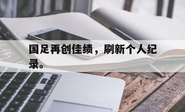 Yabo-国足再创佳绩，刷新个人纪录。