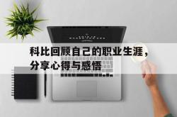 Yabo-科比回顾自己的职业生涯，分享心得与感悟