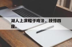 亚博官网-湖人上演帽子戏法，技惊四座。