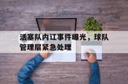 亚博体育-活塞队内讧事件曝光，球队管理层紧急处理