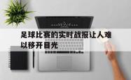亚博体育-足球比赛的实时战报让人难以移开目光