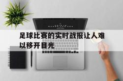 亚博体育-足球比赛的实时战报让人难以移开目光