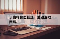 Yabo-丁俊晖状态低迷，遭遇连败困局。