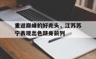 亚博体育-重返巅峰的好兆头，江苏苏宁表现出色跻身前列