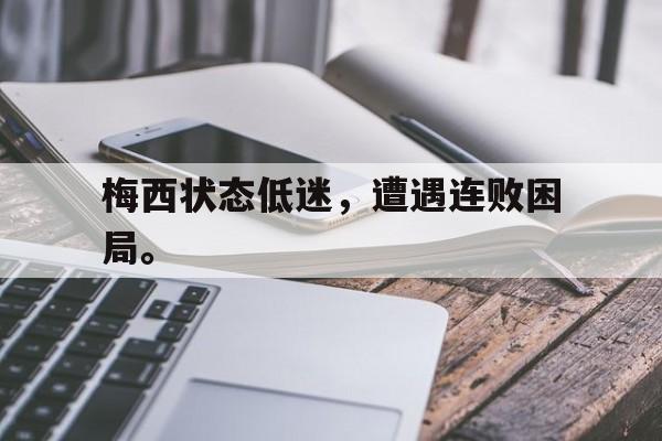 梅西状态低迷，遭遇连败困局。