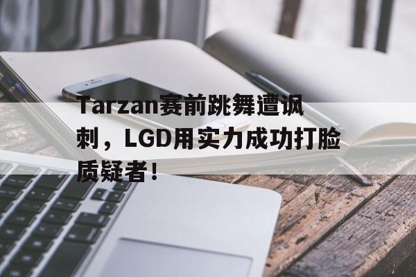 Tarzan赛前跳舞遭讽刺，LGD用实力成功打脸质疑者！