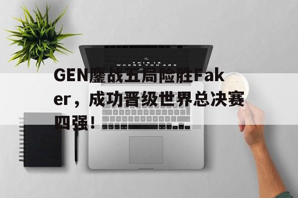 GEN鏖战五局险胜Faker，成功晋级世界总决赛四强！