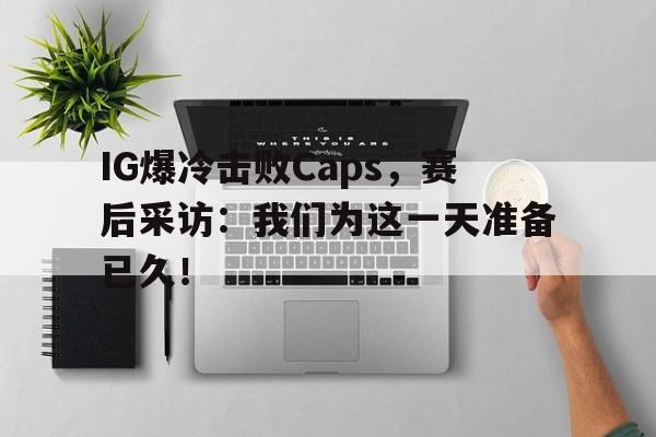 IG爆冷击败Caps，赛后采访：我们为这一天准备已久！