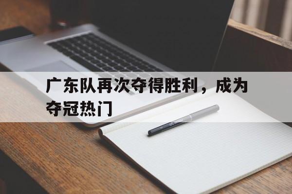 广东队再次夺得胜利，成为夺冠热门
