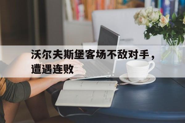沃尔夫斯堡客场不敌对手，遭遇连败